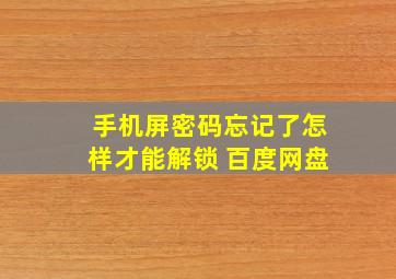 手机屏密码忘记了怎样才能解锁 百度网盘